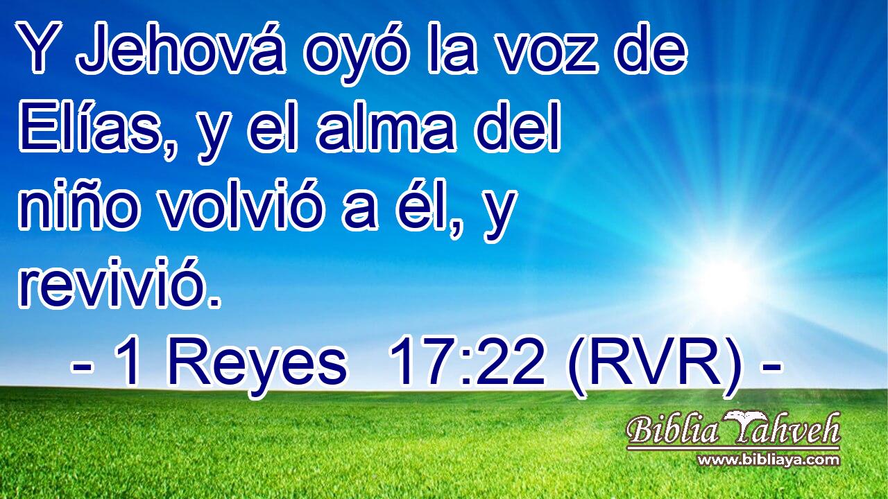Y Jehová oyó la voz de Elías, y el alma del niño volvió a él, y revivió.