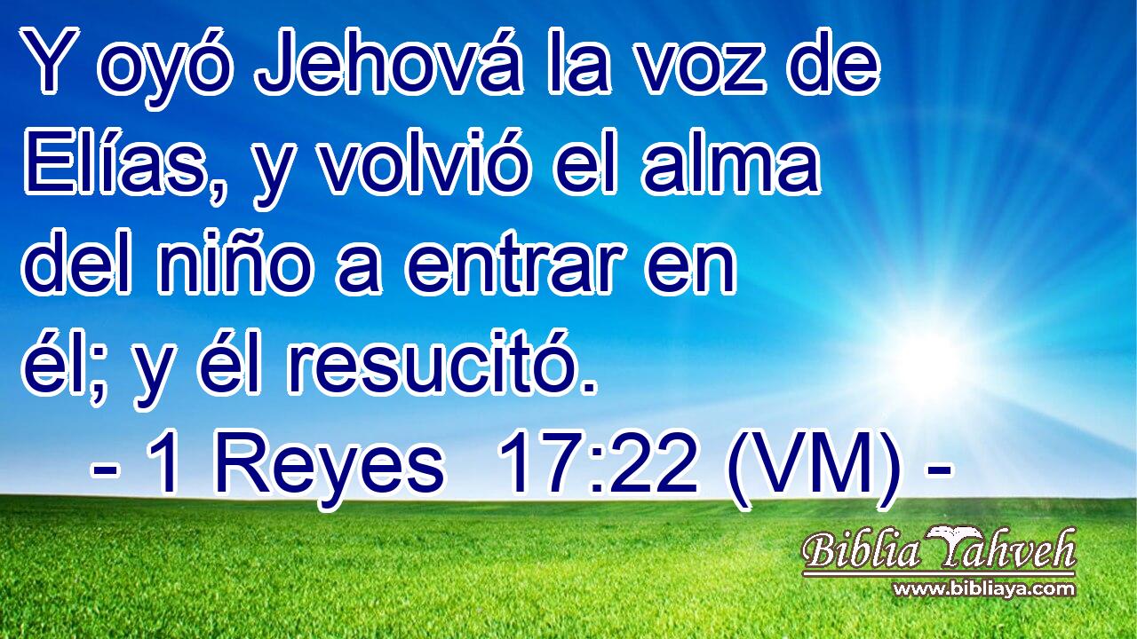  Y oyó Jehová la voz de Elías, y volvió el alma del niño a entrar en él; y él resucitó. 