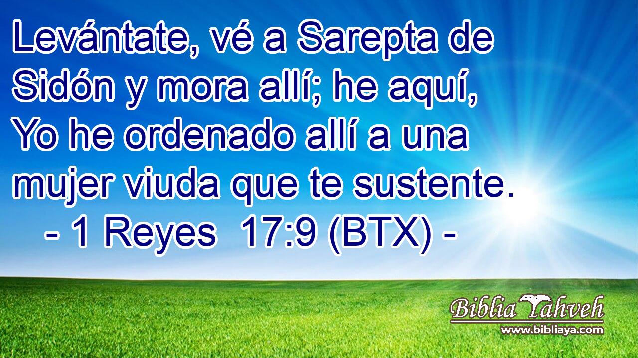 Levántate, vé a Sarepta de Sidón y mora allí; he aquí, Yo he ordenado allí a una mujer viuda que te sustente.