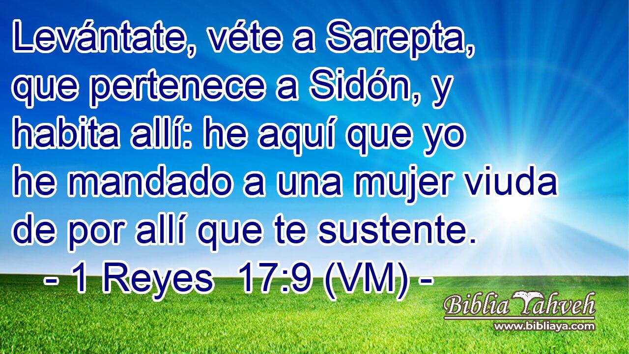  Levántate, véte a Sarepta, que pertenece a Sidón, y habita allí: he aquí que yo he mandado a una mujer viuda de por allí que te sustente. 