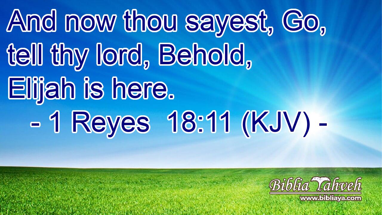 And now thou sayest, Go, tell thy lord, Behold, Elijah is here.