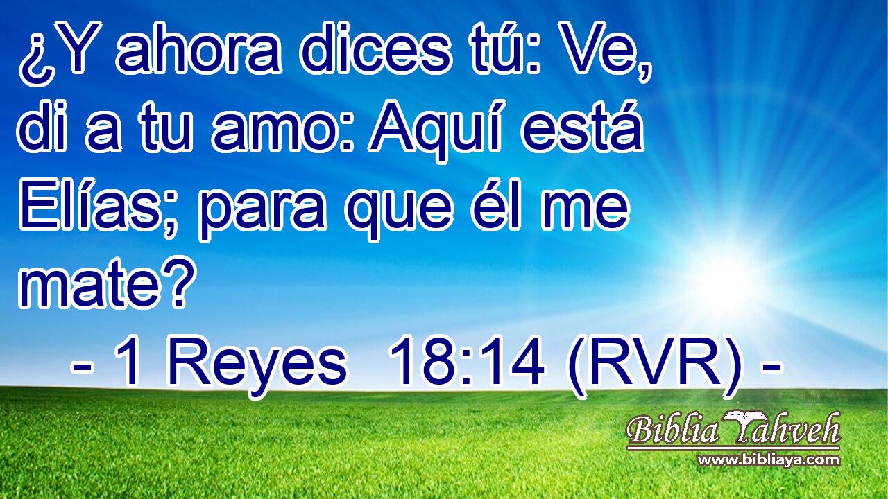 ¿Y ahora dices tú: Ve, di a tu amo: Aquí está Elías; para que él me mate?