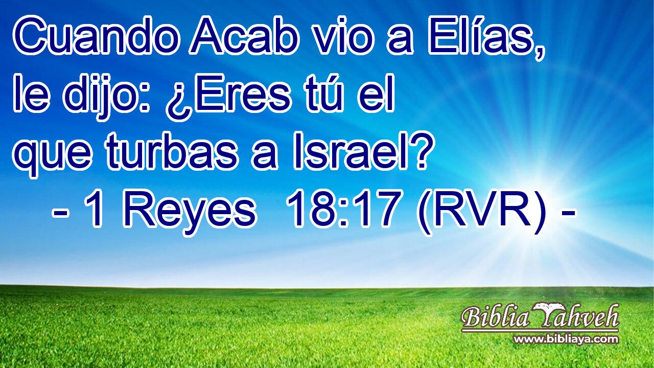 Cuando Acab vio a Elías, le dijo: ¿Eres tú el que turbas a Israel?