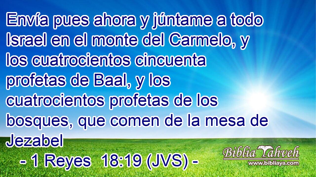 Envía pues ahora y júntame a todo Israel en el monte del Carmelo, y los cuatrocientos cincuenta profetas de Baal, y los cuatrocientos profetas de los bosques, que comen de la mesa de Jezabel