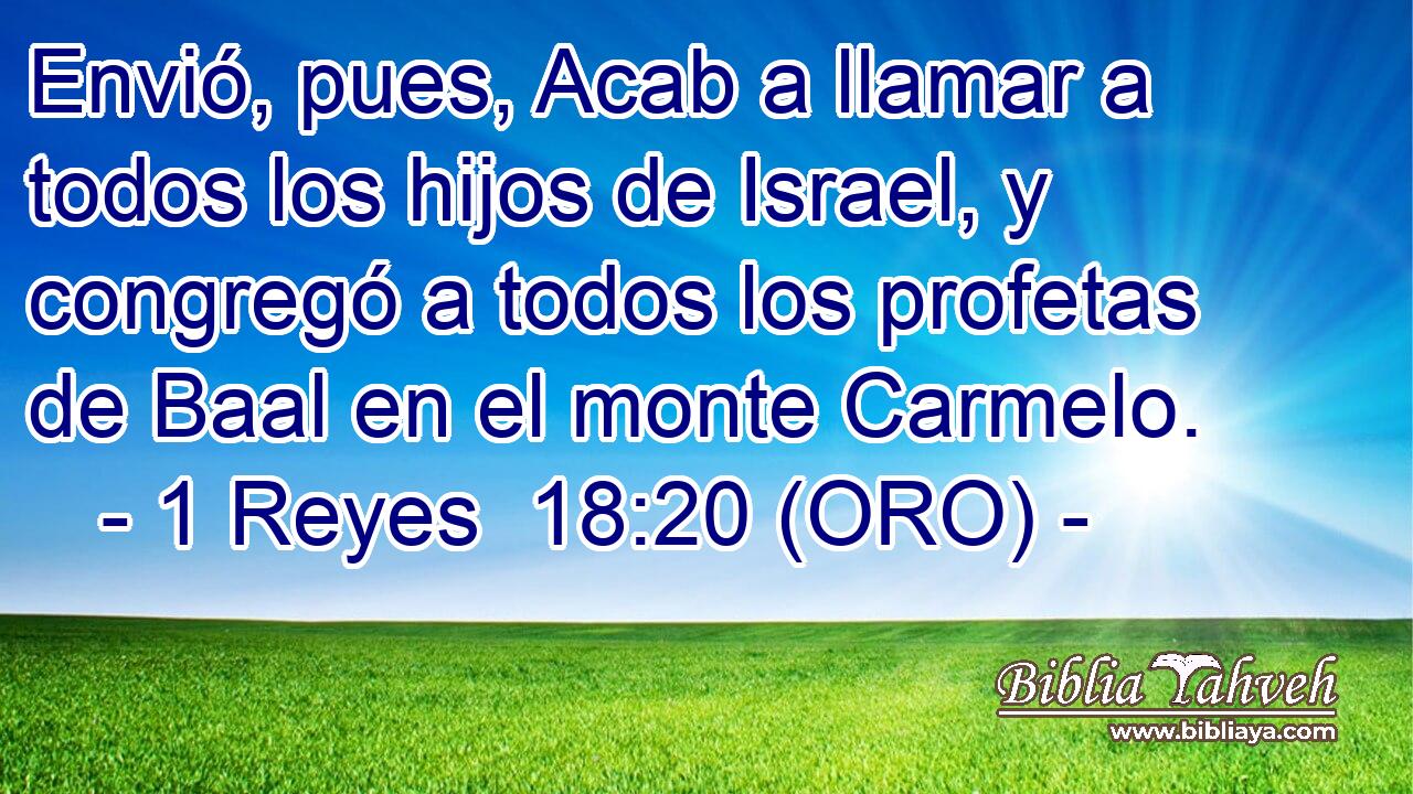  Envió, pues, Acab a llamar a todos los hijos de Israel, y congregó a todos los profetas de Baal en el monte Carmelo. 