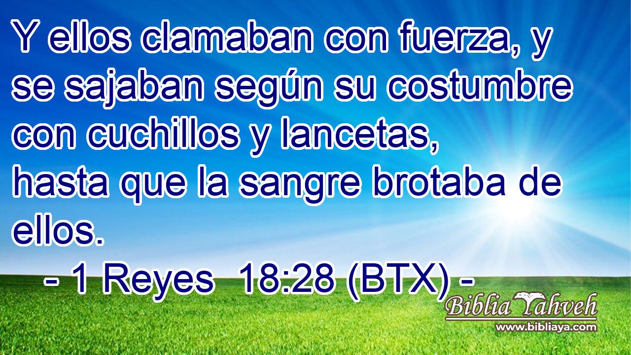 Y ellos clamaban con fuerza, y se sajaban según su costumbre con cuchillos y lancetas, hasta que la sangre brotaba de ellos.