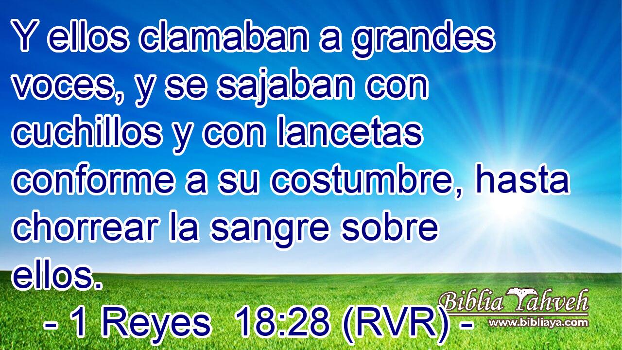 Y ellos clamaban a grandes voces, y se sajaban con cuchillos y con lancetas conforme a su costumbre, hasta chorrear la sangre sobre ellos.