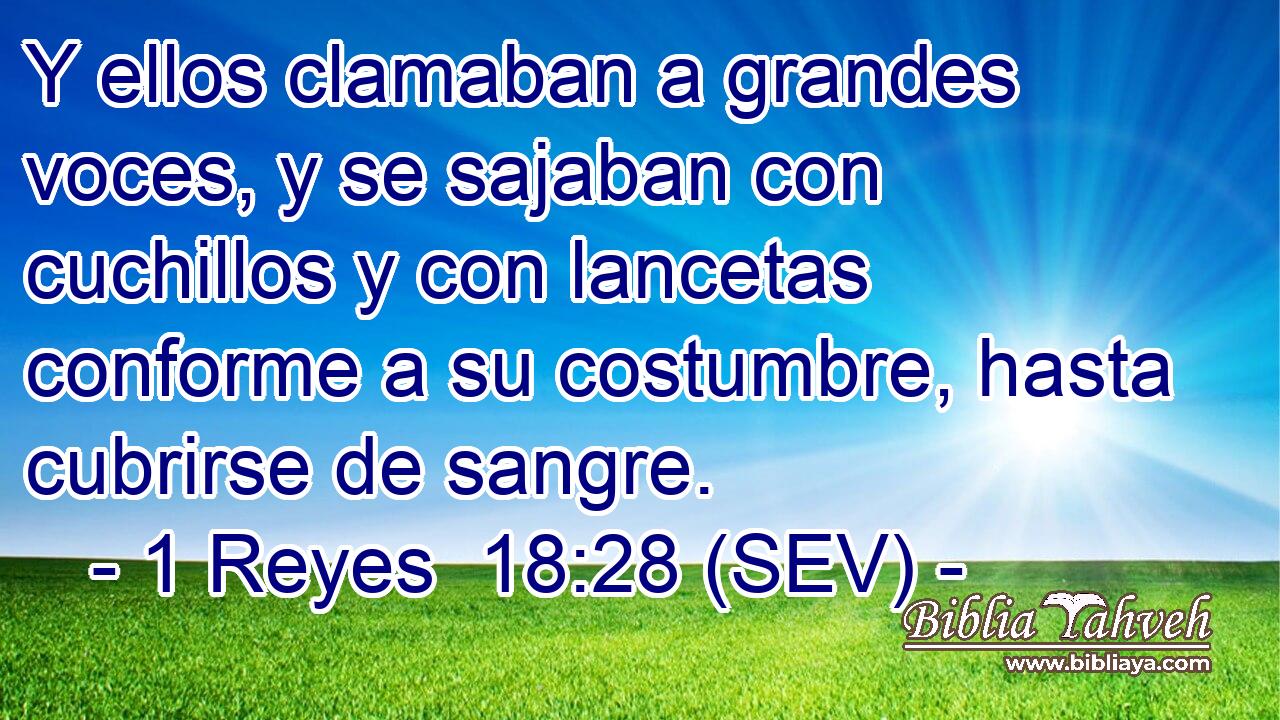 Y ellos clamaban a grandes voces, y se sajaban con cuchillos y con lancetas conforme a su costumbre, hasta cubrirse de sangre.