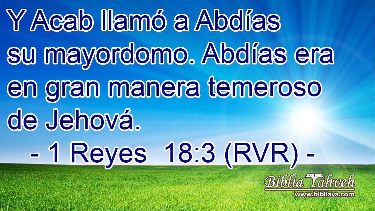 Y Acab llamó a Abdías su mayordomo. Abdías era en gran manera temeroso de Jehová.