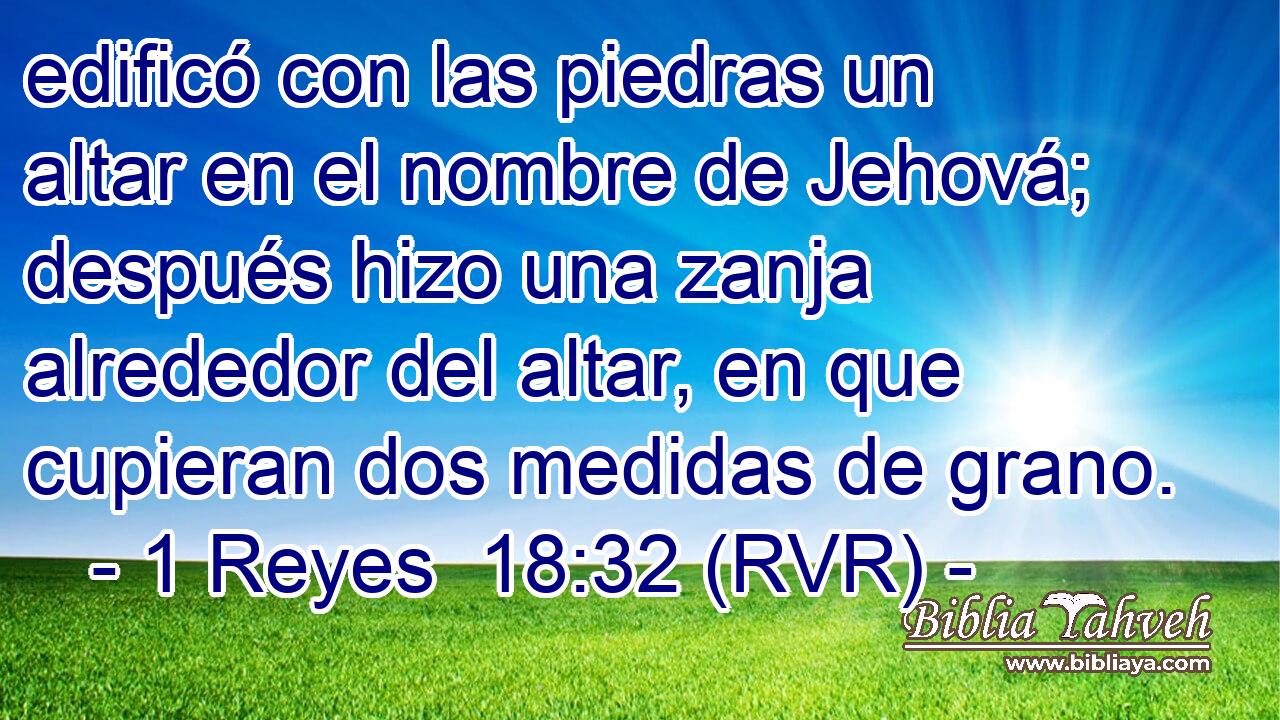 edificó con las piedras un altar en el nombre de Jehová; después hizo una zanja alrededor del altar, en que cupieran dos medidas de grano.