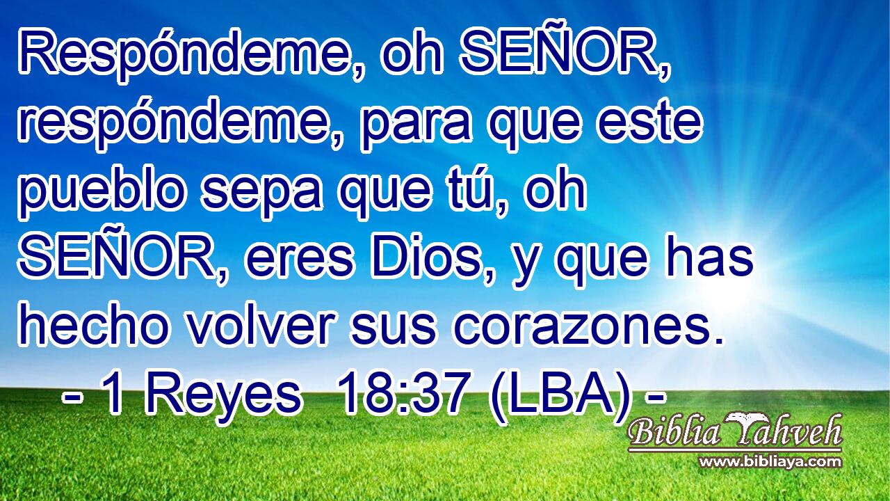 Respóndeme, oh SEÑOR, respóndeme, para que este pueblo sepa que tú, oh SEÑOR, eres Dios, y que has hecho volver sus corazones.