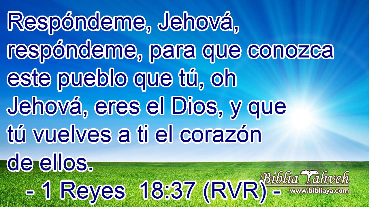 Respóndeme, Jehová, respóndeme, para que conozca este pueblo que tú, oh Jehová, eres el Dios, y que tú vuelves a ti el corazón de ellos.