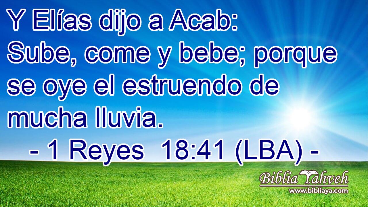 Y Elías dijo a Acab: Sube, come y bebe; porque se oye el estruendo de mucha lluvia.