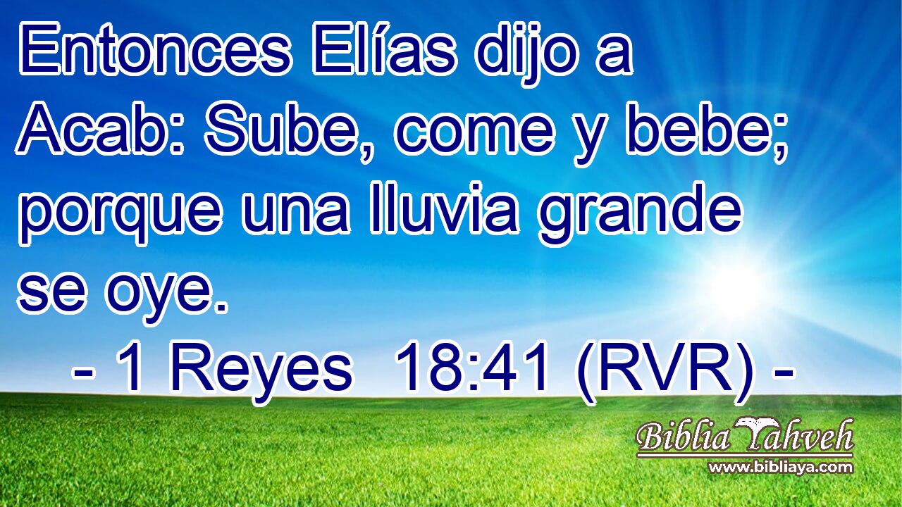 Entonces Elías dijo a Acab: Sube, come y bebe; porque una lluvia grande se oye.