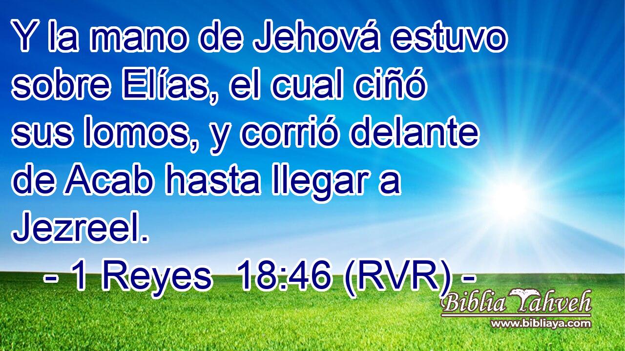Y la mano de Jehová estuvo sobre Elías, el cual ciñó sus lomos, y corrió delante de Acab hasta llegar a Jezreel.