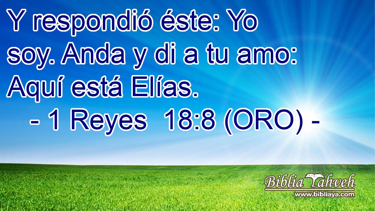  Y respondió éste: Yo soy. Anda y di a tu amo: Aquí está Elías. 
