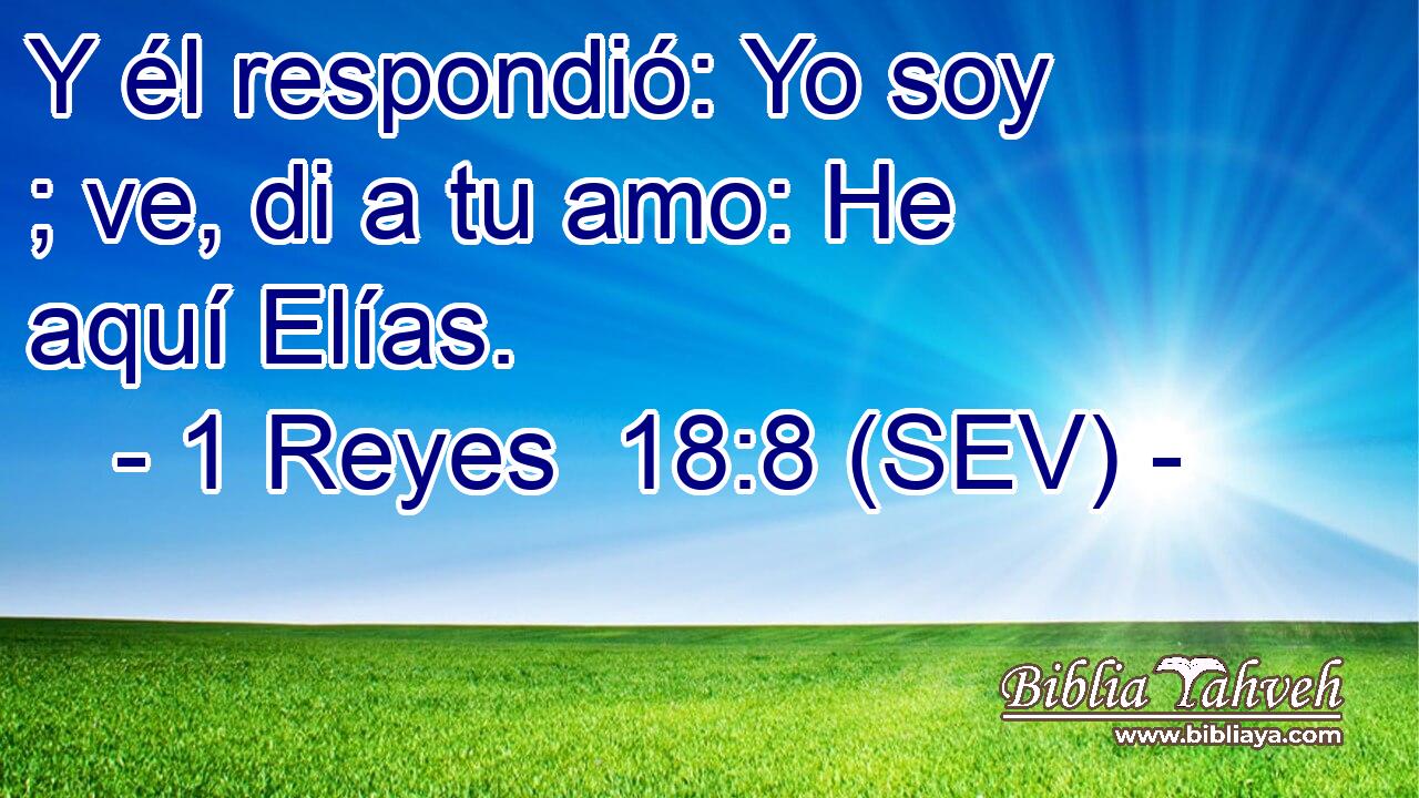Y él respondió: Yo soy ; ve, di a tu amo: He aquí Elías.