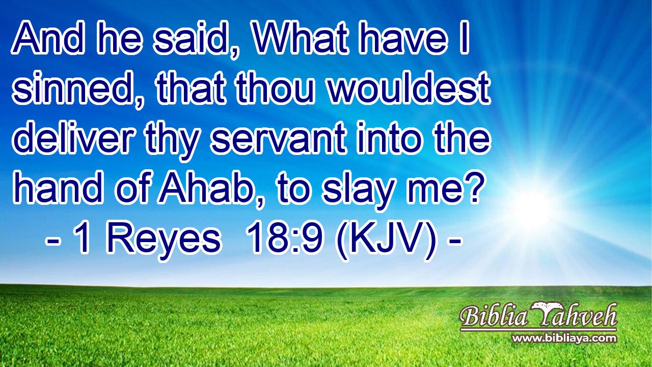 And he said, What have I sinned, that thou wouldest deliver thy servant into the hand of Ahab, to slay me?