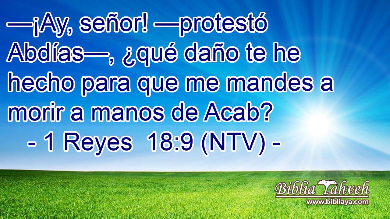 —¡Ay, señor! —protestó Abdías—, ¿qué daño te he hecho para que me mandes a morir a manos de Acab?