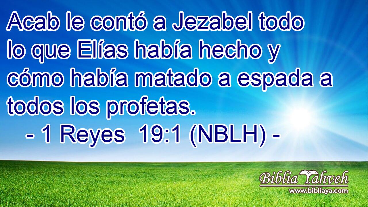  Acab le contó a Jezabel todo lo que Elías había hecho y cómo había matado a espada a todos los profetas. 