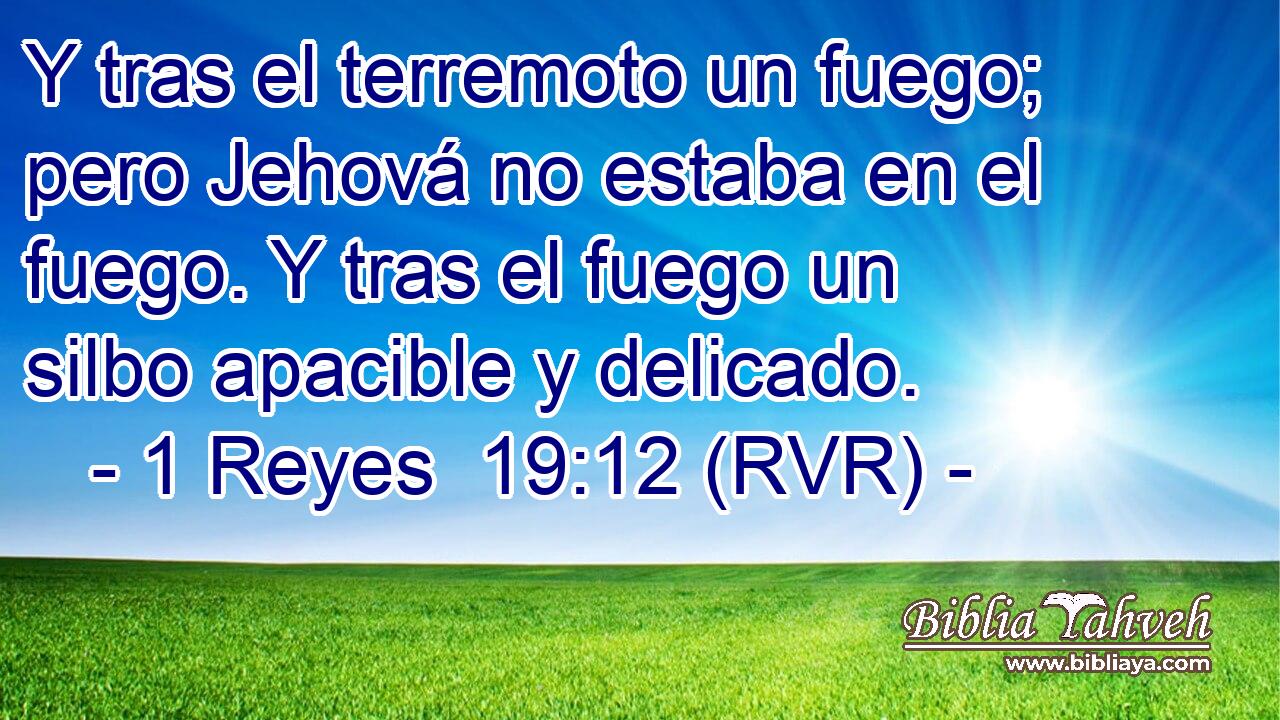 Y tras el terremoto un fuego; pero Jehová no estaba en el fuego. Y tras el fuego un silbo apacible y delicado.