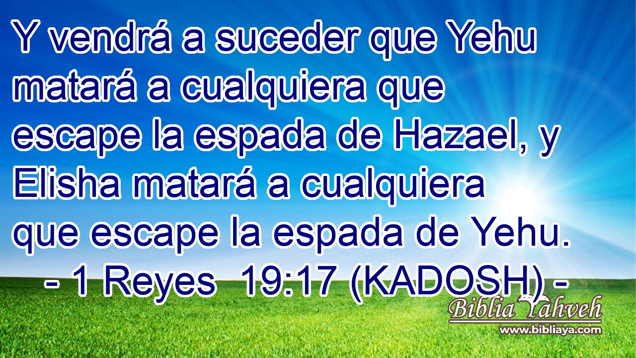  Y vendrá a suceder que Yehu matará a cualquiera que escape la espada de Hazael, y Elisha matará a cualquiera que escape la espada de Yehu. 