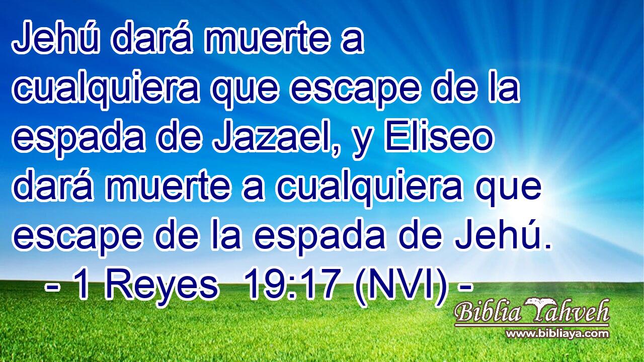  Jehú dará muerte a cualquiera que escape de la espada de Jazael, y Eliseo dará muerte a cualquiera que escape de la espada de Jehú. 
