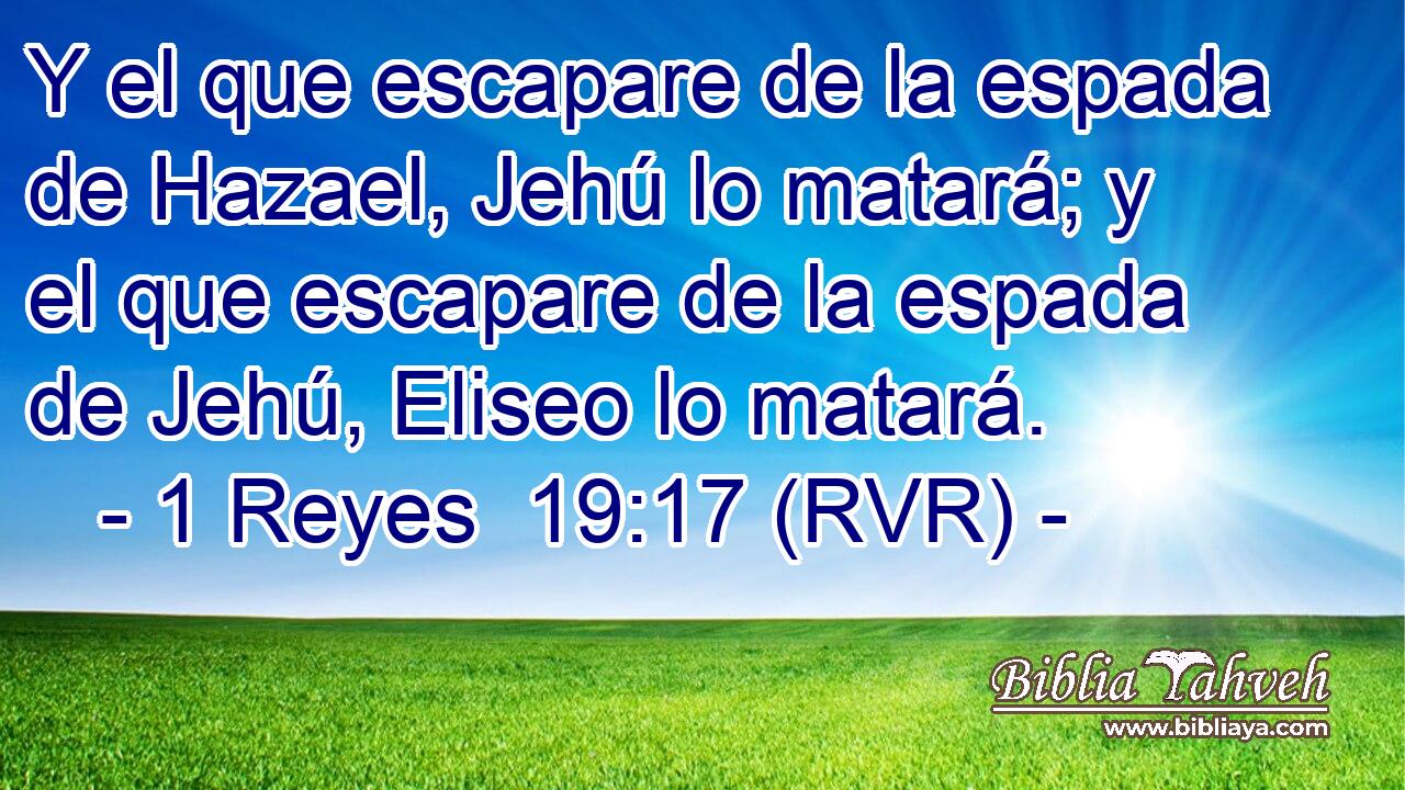 Y el que escapare de la espada de Hazael, Jehú lo matará; y el que escapare de la espada de Jehú, Eliseo lo matará.