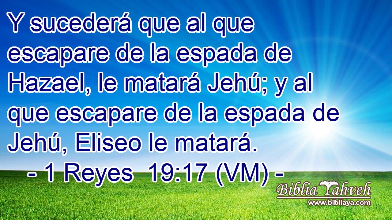  Y sucederá que al que escapare de la espada de Hazael, le matará Jehú; y al que escapare de la espada de Jehú, Eliseo le matará. 