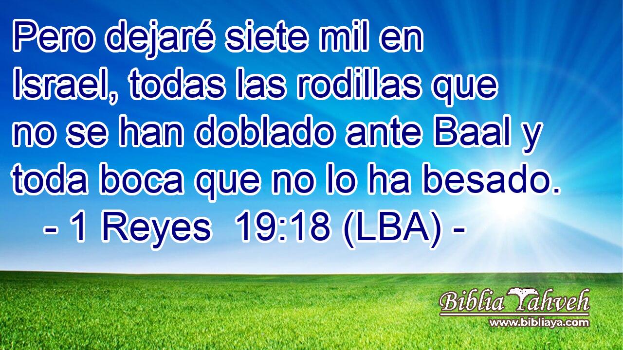 Pero dejaré siete mil en Israel, todas las rodillas que no se han doblado ante Baal y toda boca que no lo ha besado.