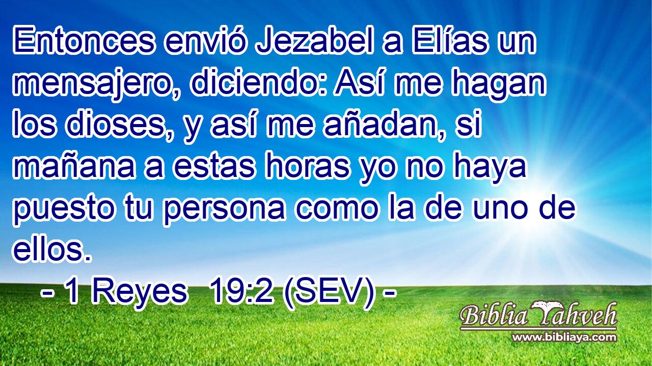 Entonces envió Jezabel a Elías un mensajero, diciendo: Así me hagan los dioses, y así me añadan, si mañana a estas horas yo no haya puesto tu persona como la de uno de ellos.