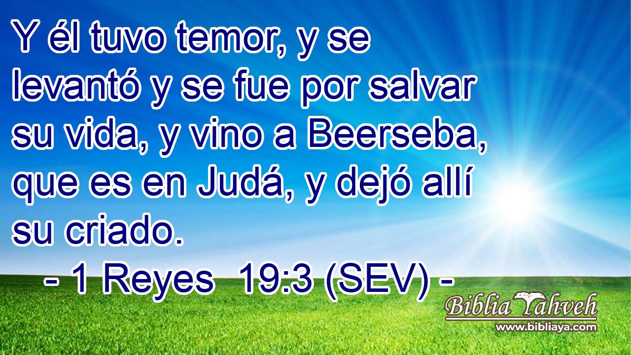 Y él tuvo temor, y se levantó y se fue por salvar su vida, y vino a Beerseba, que es en Judá, y dejó allí su criado.