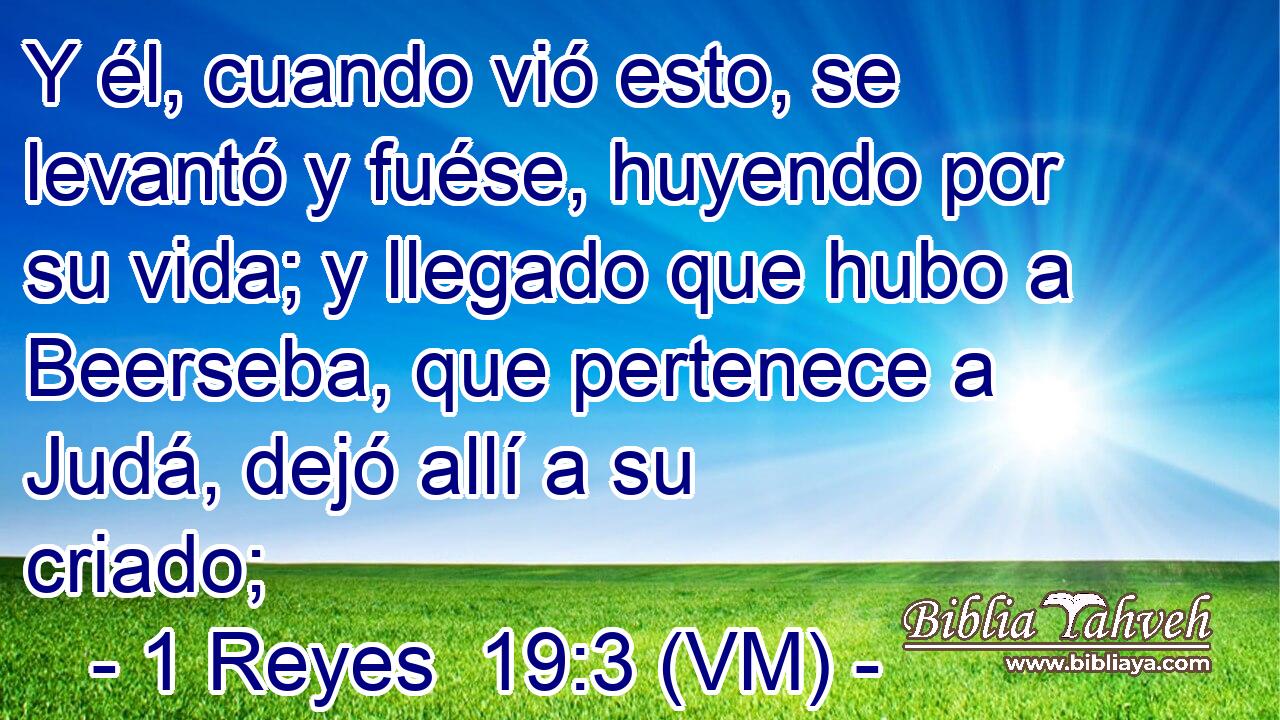  Y él, cuando vió esto, se levantó y fuése, huyendo por su vida; y llegado que hubo a Beerseba, que pertenece a Judá, dejó allí a su criado; 