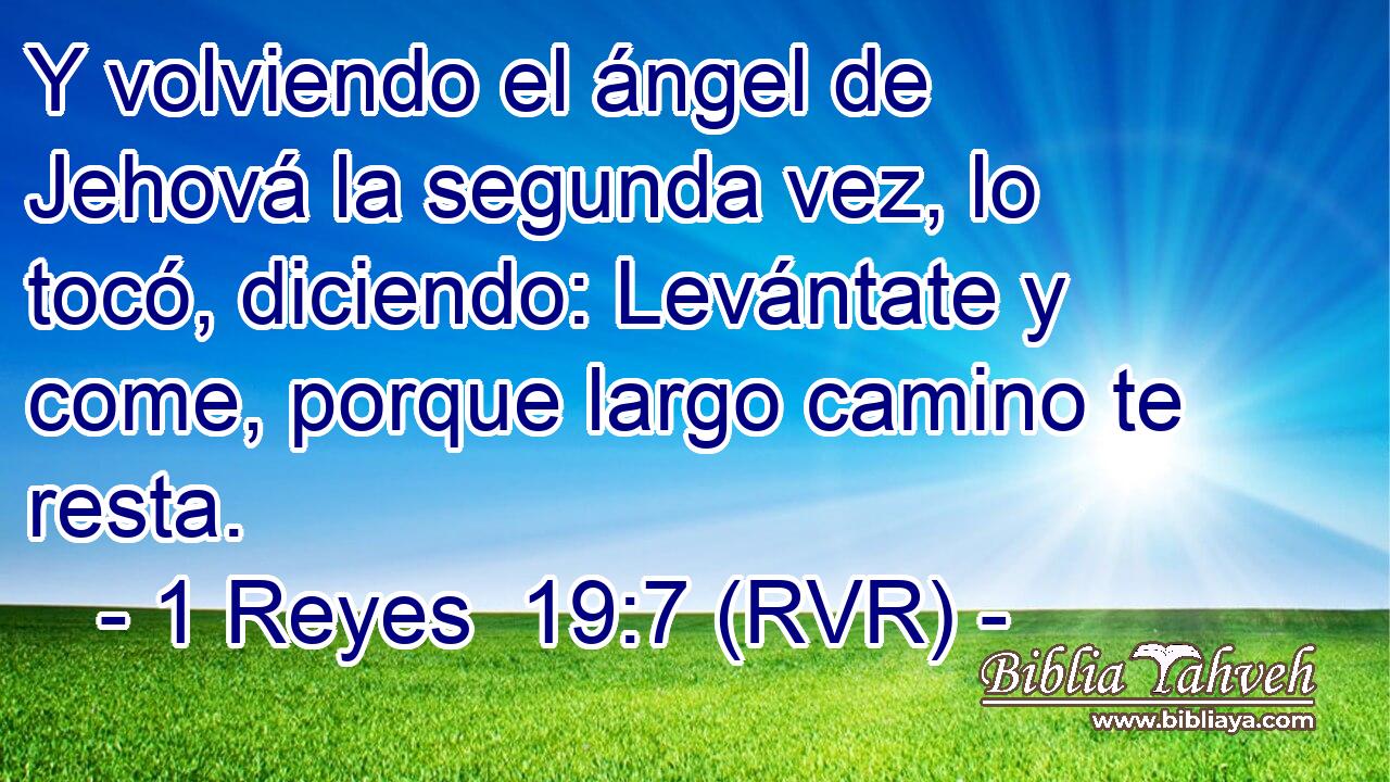 Y volviendo el ángel de Jehová la segunda vez, lo tocó, diciendo: Levántate y come, porque largo camino te resta.