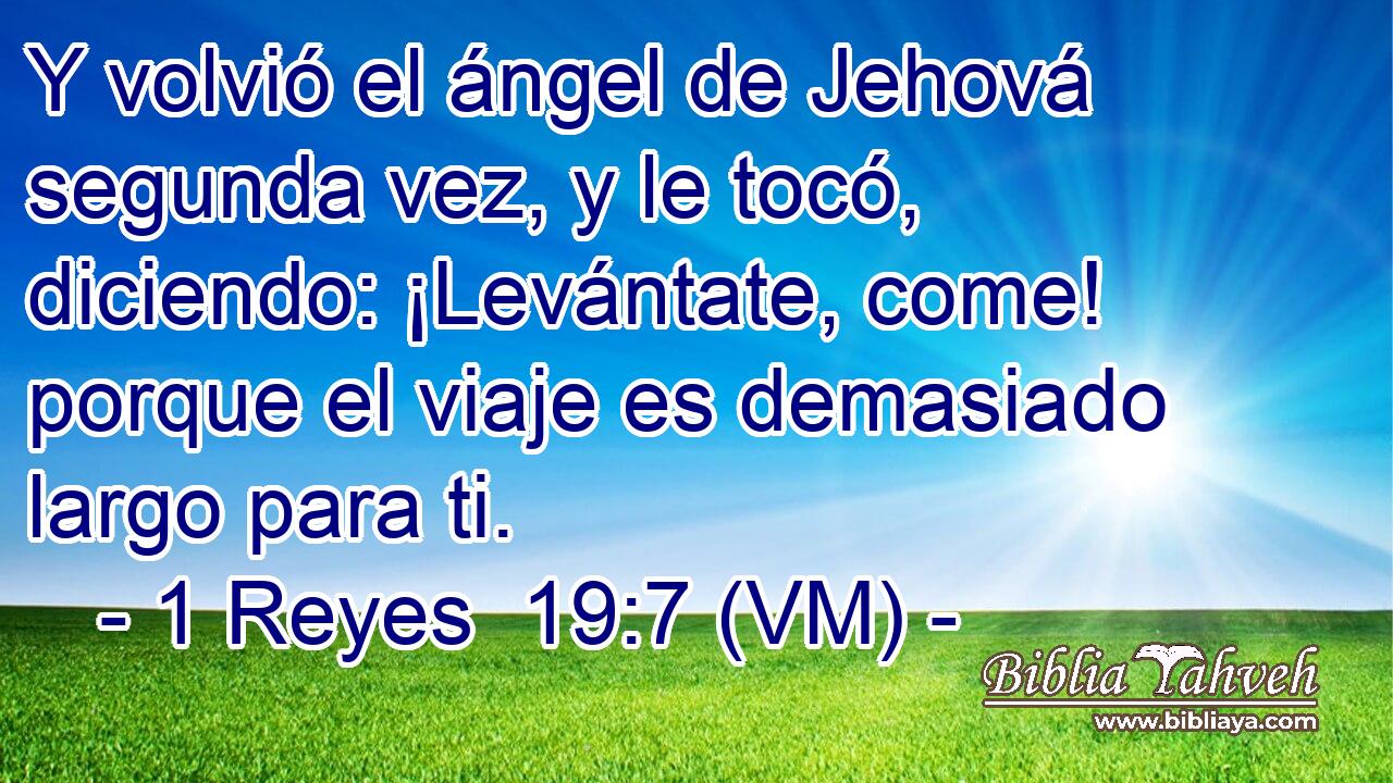  Y volvió el ángel de Jehová segunda vez, y le tocó, diciendo: ¡Levántate, come! porque el viaje es demasiado largo para ti. 