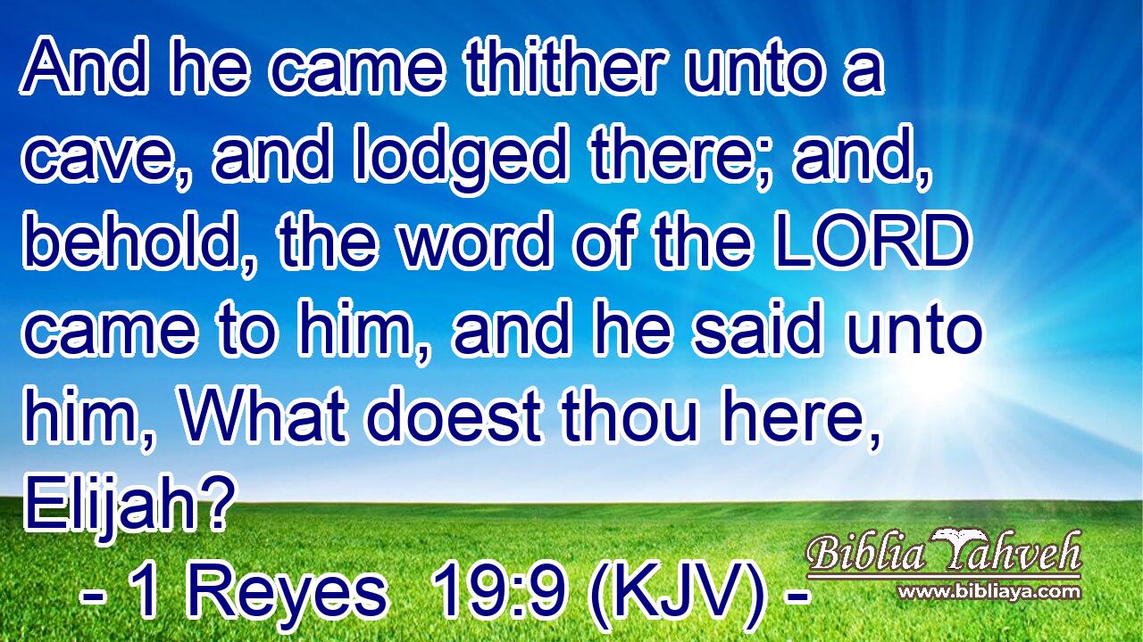 And he came thither unto a cave, and lodged there; and, behold, the word of the LORD came to him, and he said unto him, What doest thou here, Elijah?