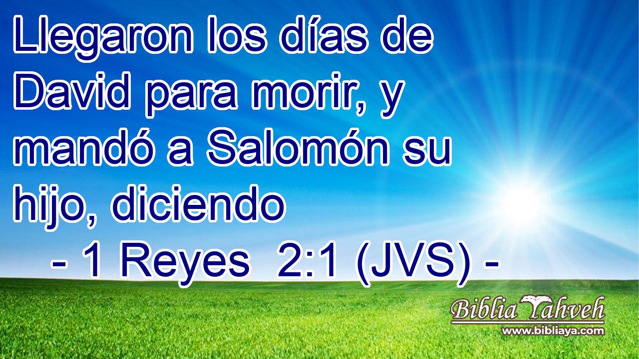 Llegaron los días de David para morir, y mandó a Salomón su hijo, diciendo