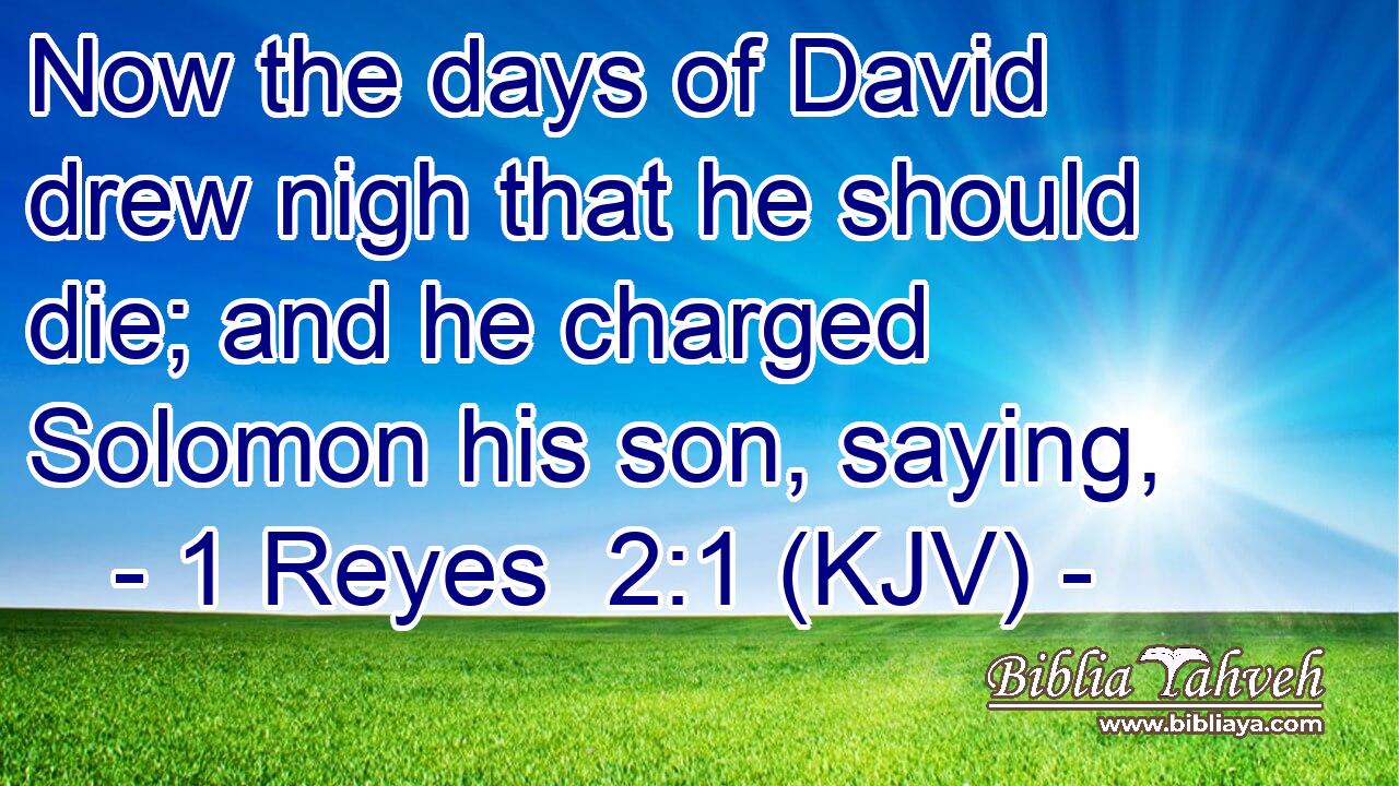 Now the days of David drew nigh that he should die; and he charged Solomon his son, saying,