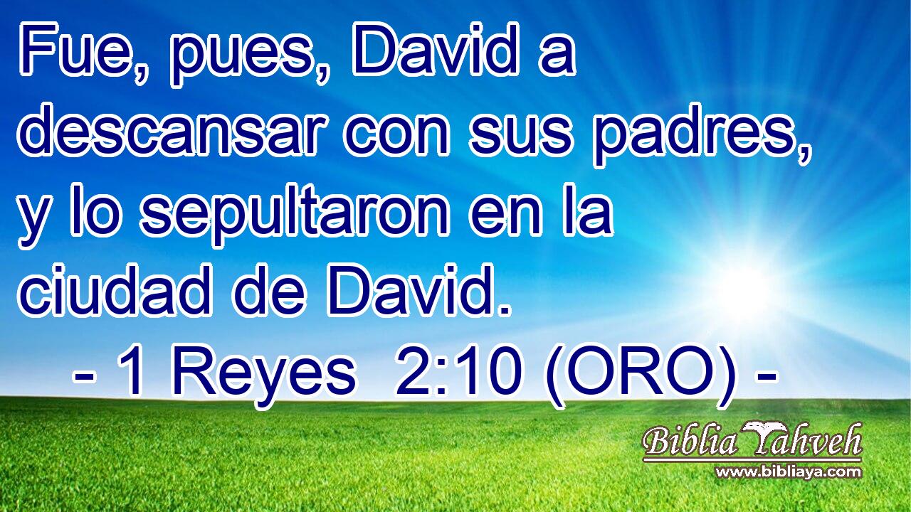 Fue, pues, David a descansar con sus padres, y lo sepultaron en la ciudad de David. 