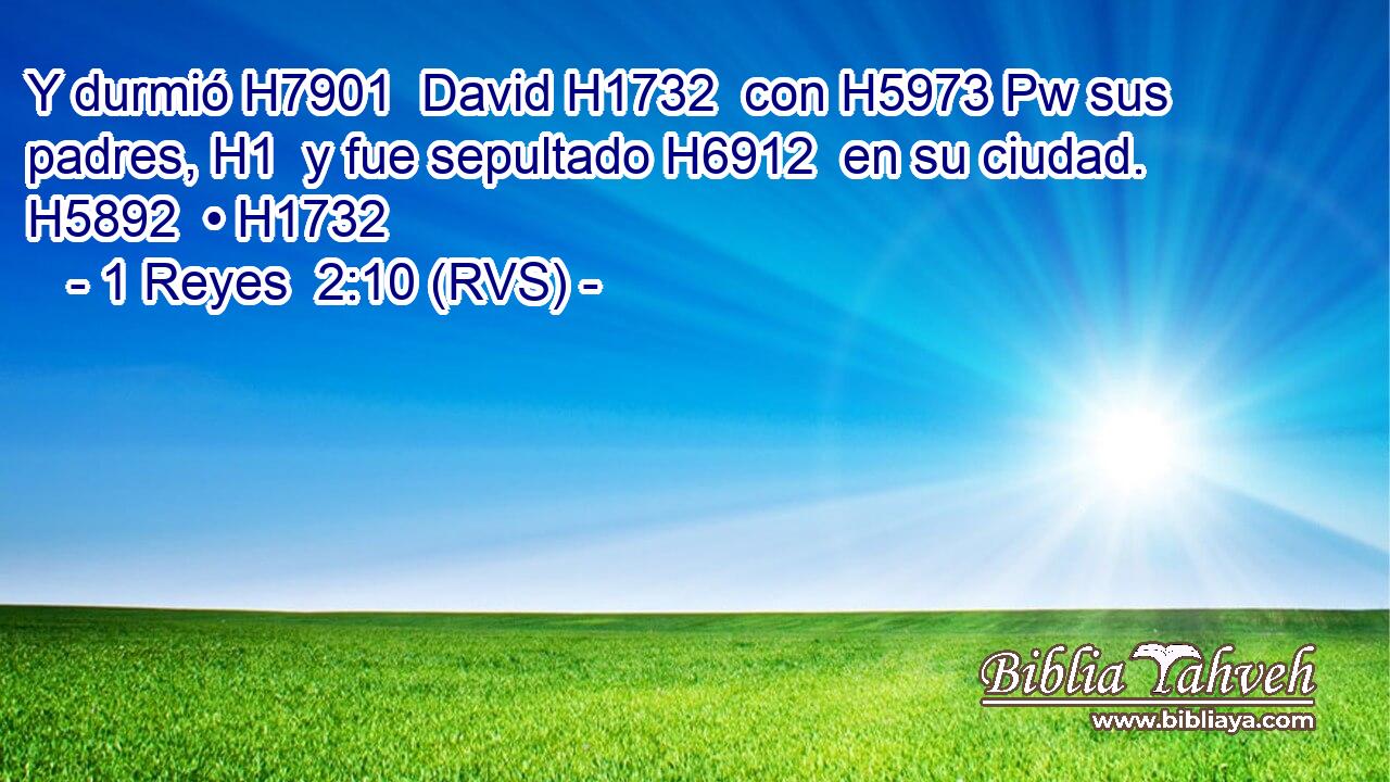 Y durmió H7901  David H1732  con H5973 Pw sus padres, H1  y fue sepultado H6912  en su ciudad. H5892  • H1732  