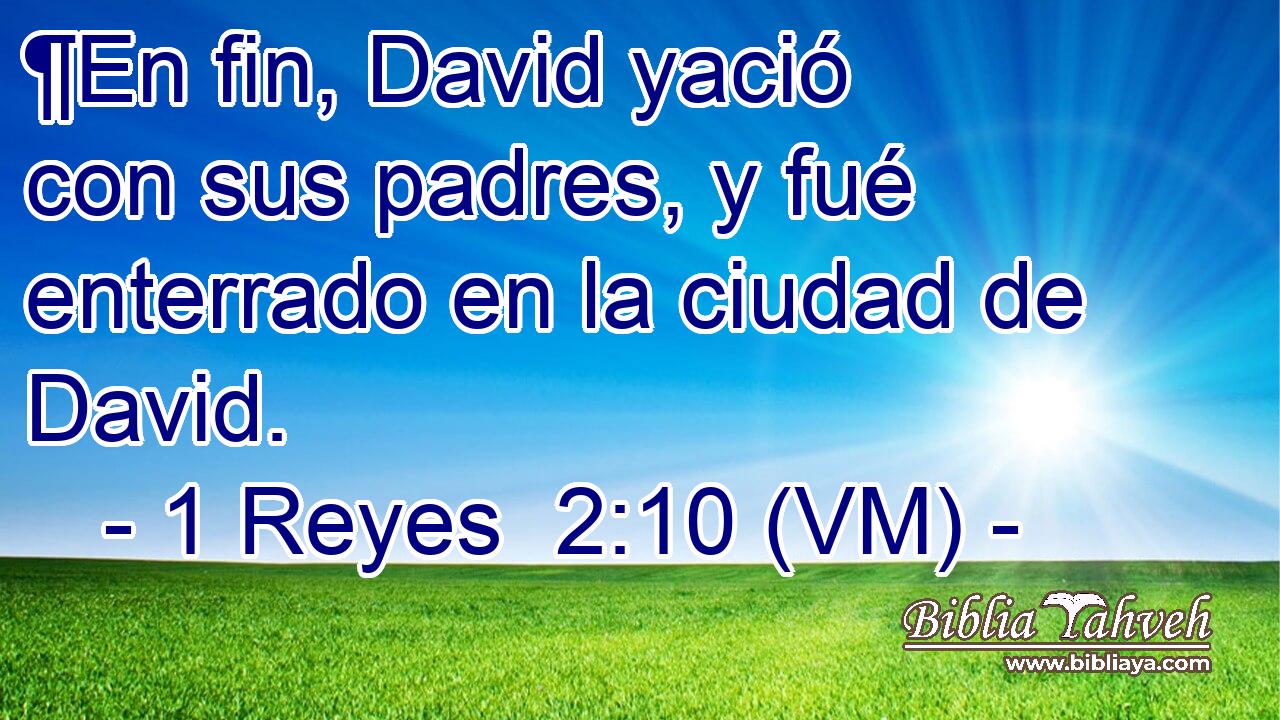  ¶En fin, David yació con sus padres, y fué enterrado en la ciudad de David. 