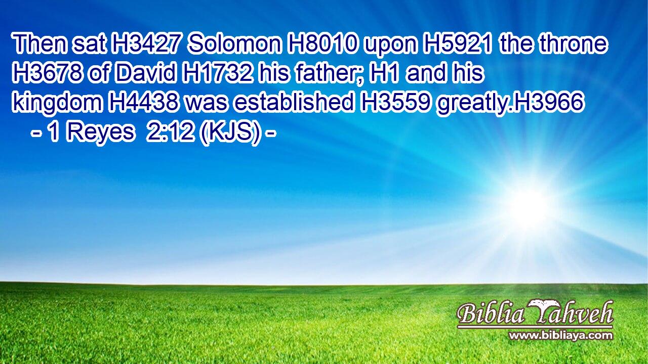 Then sat H3427 Solomon H8010 upon H5921 the throne H3678 of David H1732 his father; H1 and his kingdom H4438 was established H3559 greatly.H3966