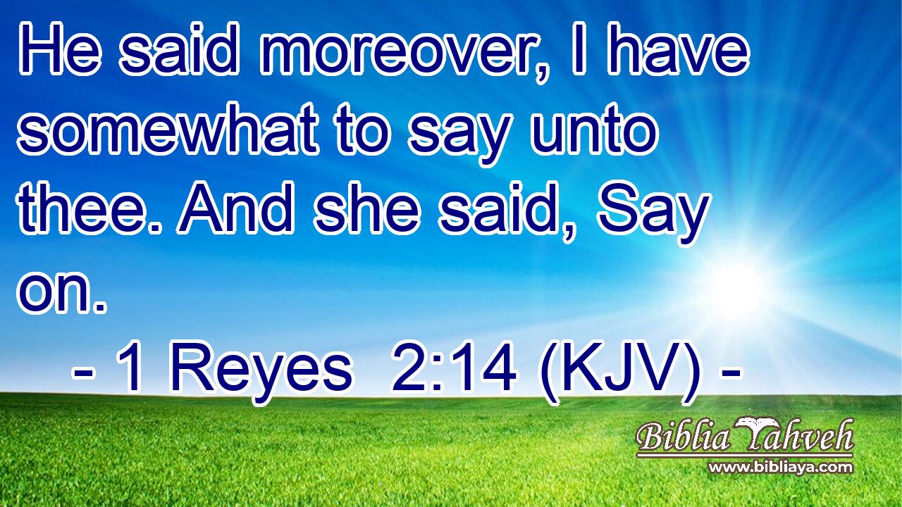 He said moreover, I have somewhat to say unto thee. And she said, Say on.