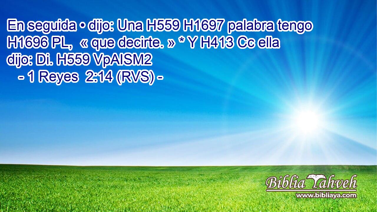 En seguida • dijo: Una H559 H1697 palabra tengo H1696 PL,  « que decirte. » * Y H413 Cc ella dijo: Di. H559 VpAISM2 