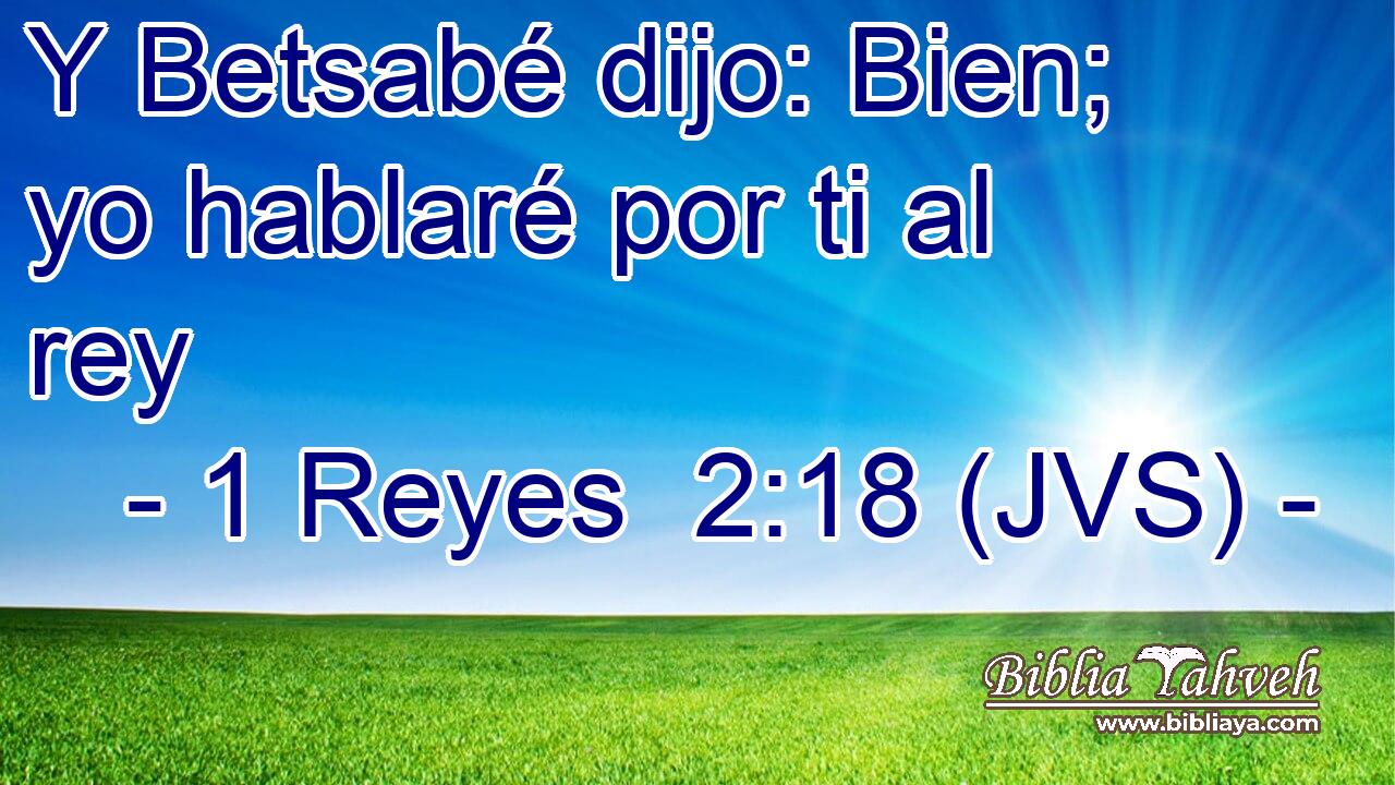 Y Betsabé dijo: Bien; yo hablaré por ti al rey