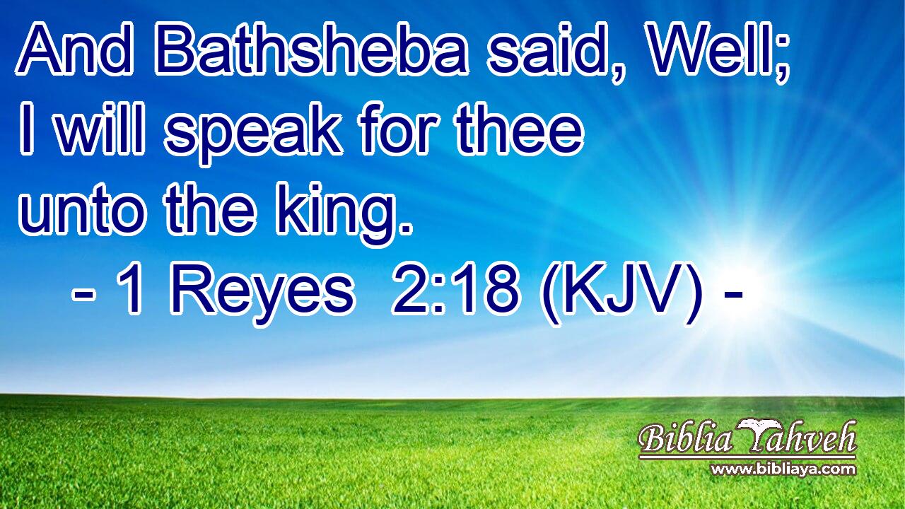 And Bathsheba said, Well; I will speak for thee unto the king.