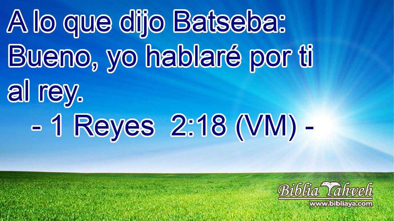  A lo que dijo Batseba: Bueno, yo hablaré por ti al rey. 