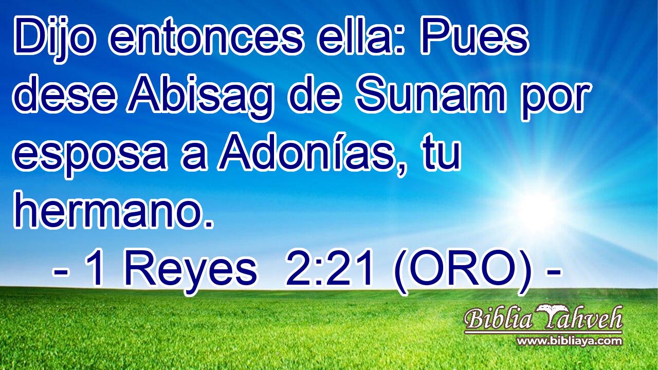  Dijo entonces ella: Pues dese Abisag de Sunam por esposa a Adonías, tu hermano. 