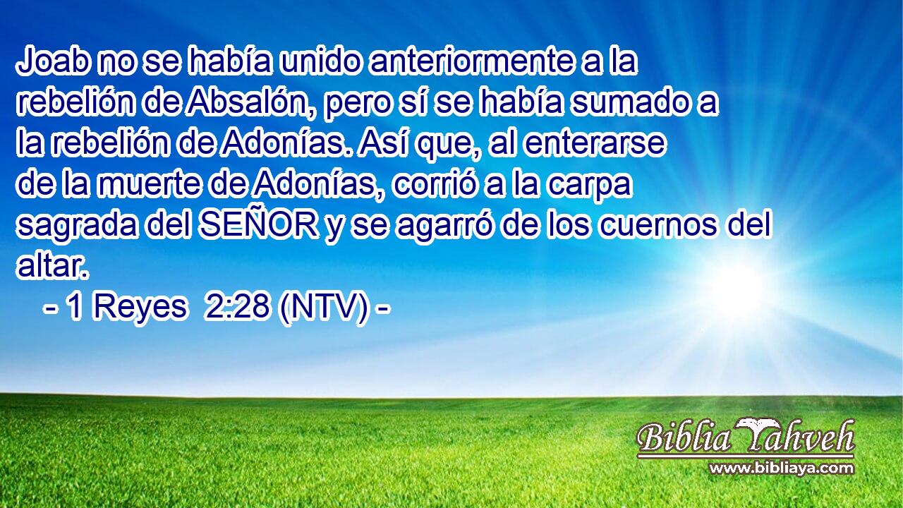 Joab no se había unido anteriormente a la rebelión de Absalón, pero sí se había sumado a la rebelión de Adonías. Así que, al enterarse de la muerte de Adonías, corrió a la carpa sagrada del SEÑOR y se agarró de los cuernos del altar.