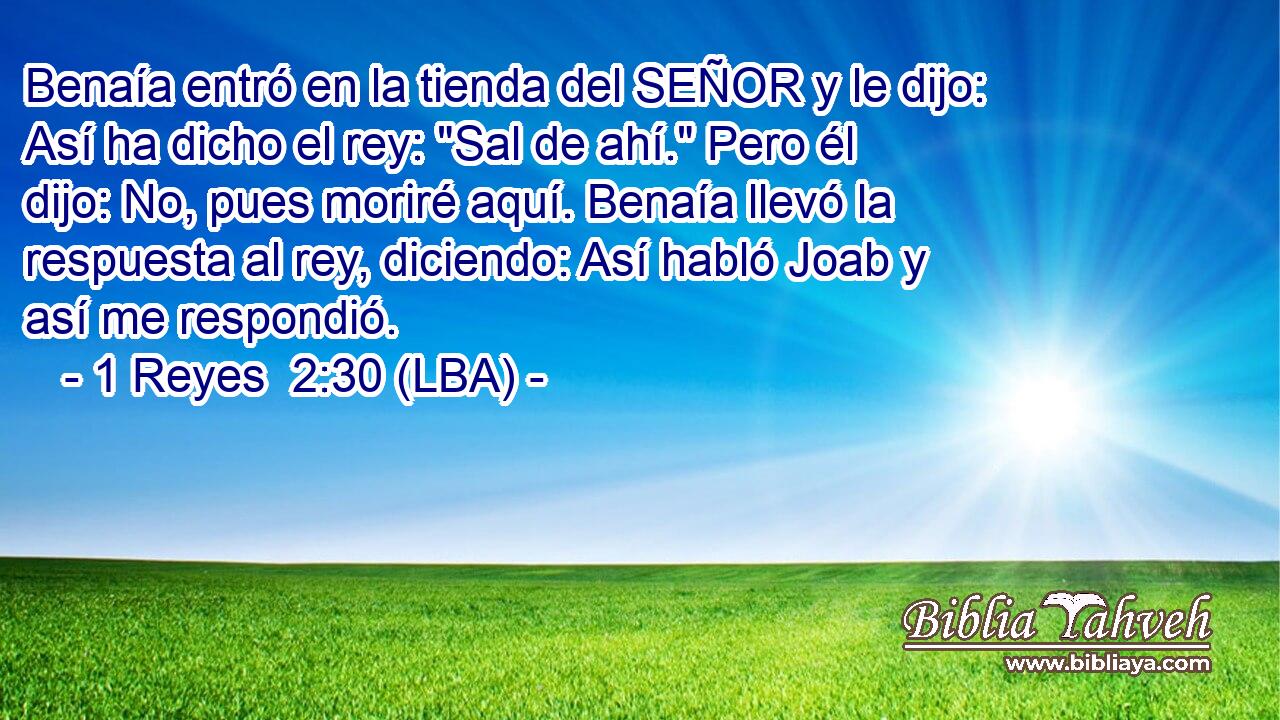 Benaía entró en la tienda del SEÑOR y le dijo: Así ha dicho el rey: 